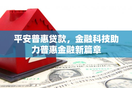 双柏平安普惠贷款，金融科技助力普惠金融新篇章