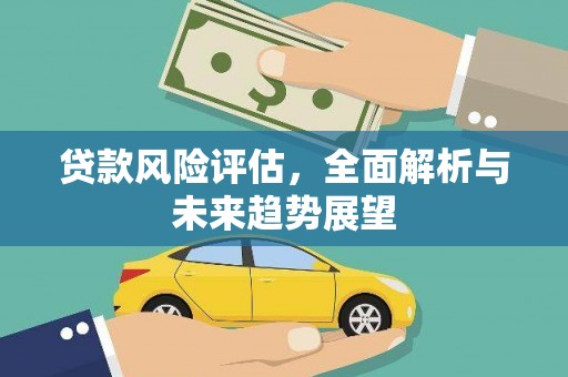 深坑贷款风险评估，全面解析与未来趋势展望