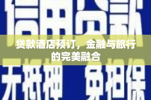 扎赉特旗贷款酒店预订，金融与旅行的完美融合