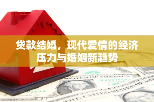 全椒贷款结婚，现代爱情的经济压力与婚姻新趋势
