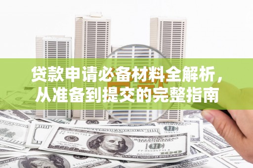 蒸湘贷款申请必备材料全解析，从准备到提交的完整指南