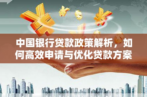 武江中国银行贷款政策解析，如何高效申请与优化贷款方案