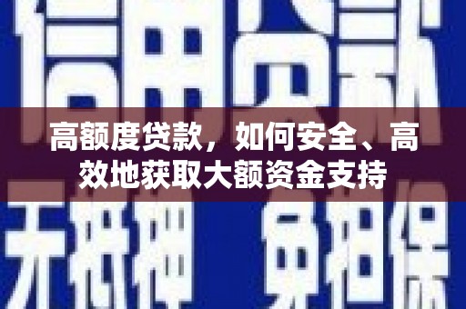 淇县高额度贷款，如何安全、高效地获取大额资金支持