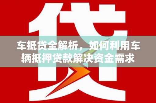 崇州车抵贷全解析，如何利用车辆抵押贷款解决资金需求