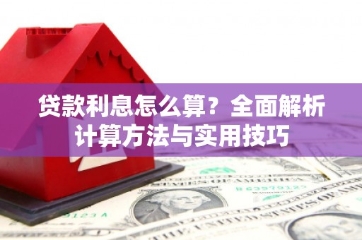 三江贷款利息怎么算？全面解析计算方法与实用技巧
