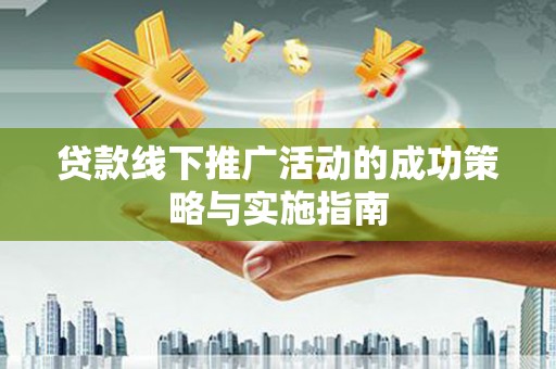 且末贷款线下推广活动的成功策略与实施指南