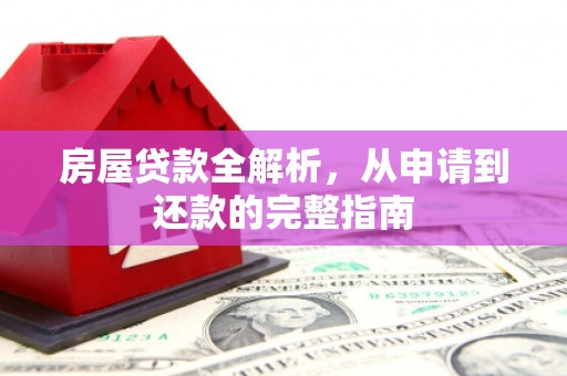 七美房屋贷款全解析，从申请到还款的完整指南