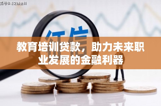 铜仁教育培训贷款，助力未来职业发展的金融利器