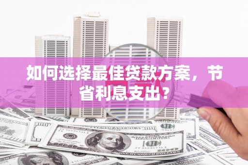 格尔木如何选择最佳贷款方案，节省利息支出？