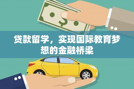 绛县贷款留学，实现国际教育梦想的金融桥梁