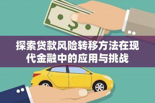 兴宾探索贷款风险转移方法在现代金融中的应用与挑战