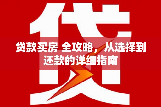 温岭贷款买房 全攻略，从选择到还款的详细指南