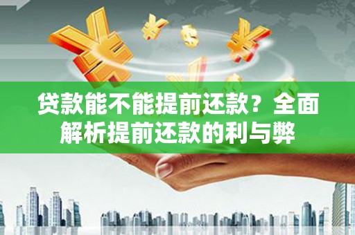 武江贷款能不能提前还款？全面解析提前还款的利与弊