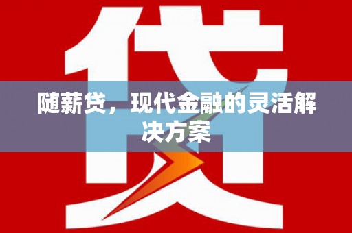 衡东随薪贷，现代金融的灵活解决方案