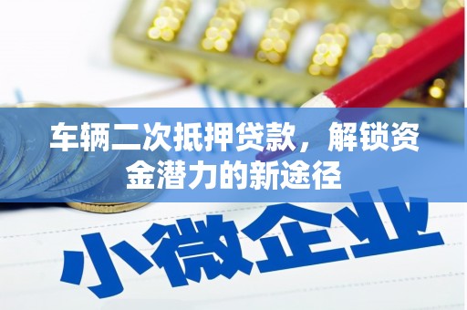 普格车辆二次抵押贷款，解锁资金潜力的新途径