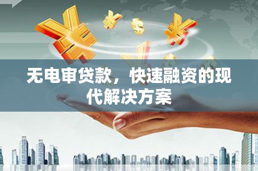 洮南无电审贷款，快速融资的现代解决方案