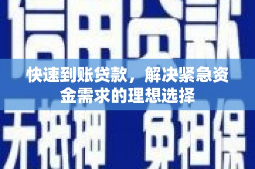 太子河快速到账贷款，解决紧急资金需求的理想选择