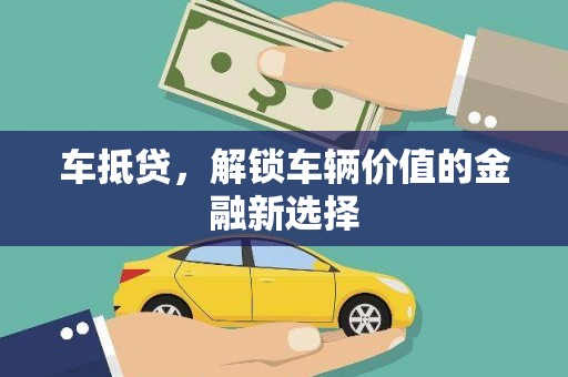 吴堡车抵贷，解锁车辆价值的金融新选择