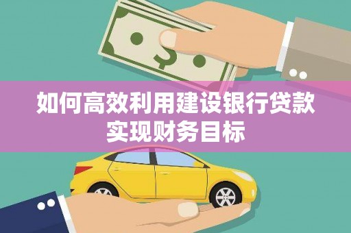 中埔如何高效利用建设银行贷款实现财务目标