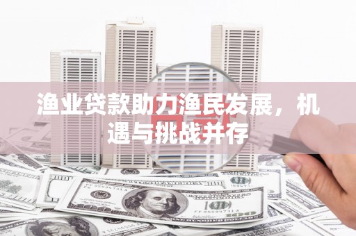 大溪渔业贷款助力渔民发展，机遇与挑战并存