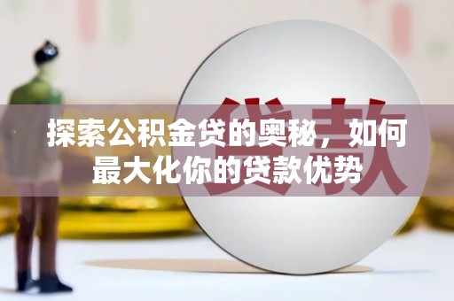 宁波探索公积金贷的奥秘，如何最大化你的贷款优势