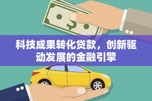 宣汉科技成果转化贷款，创新驱动发展的金融引擎
