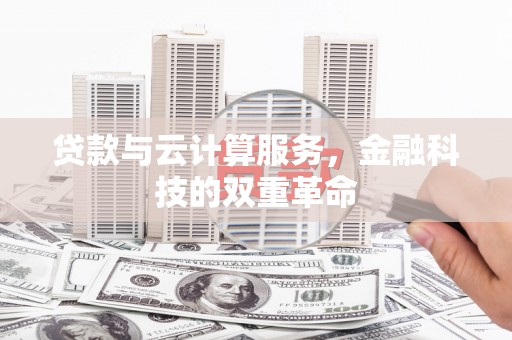 望城贷款与云计算服务，金融科技的双重革命