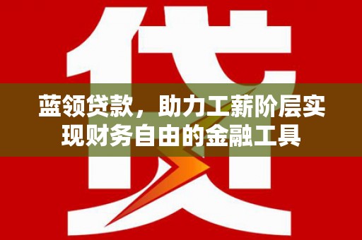 观音蓝领贷款，助力工薪阶层实现财务自由的金融工具