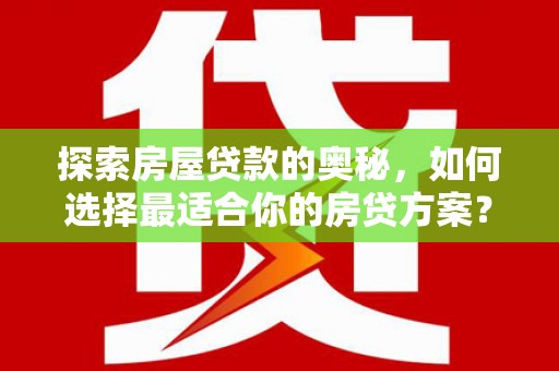 颍上探索房屋贷款的奥秘，如何选择最适合你的房贷方案？