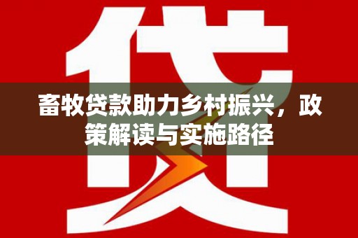 开江畜牧贷款助力乡村振兴，政策解读与实施路径