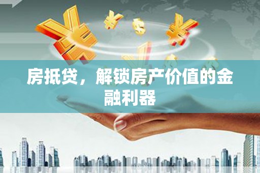 西吉房抵贷，解锁房产价值的金融利器
