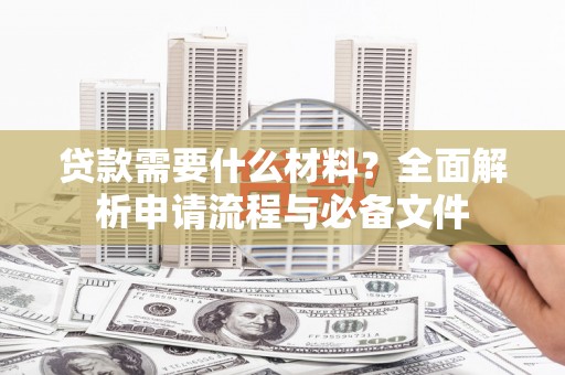 旅顺口贷款需要什么材料？全面解析申请流程与必备文件