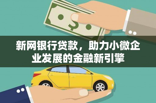 新河新网银行贷款，助力小微企业发展的金融新引擎