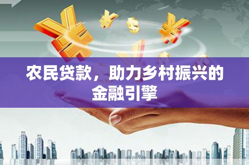 徐水农民贷款，助力乡村振兴的金融引擎