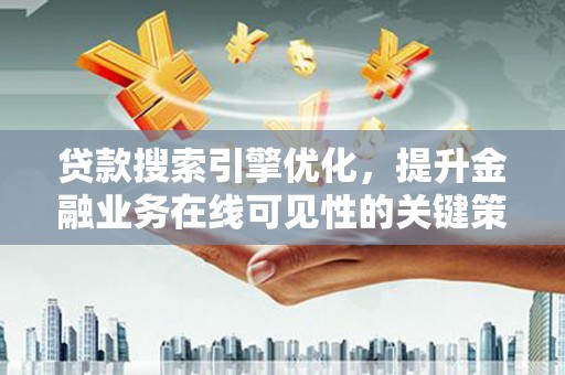 友谊贷款搜索引擎优化，提升金融业务在线可见性的关键策略