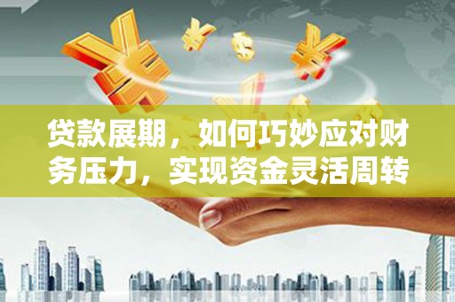 宝山贷款展期，如何巧妙应对财务压力，实现资金灵活周转
