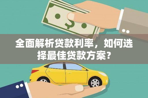 锡林郭勒全面解析贷款利率，如何选择最佳贷款方案？