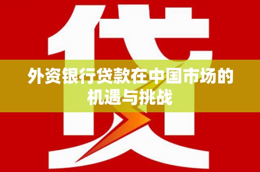 观塘外资银行贷款在中国市场的机遇与挑战