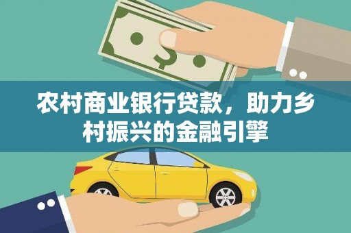 文水农村商业银行贷款，助力乡村振兴的金融引擎