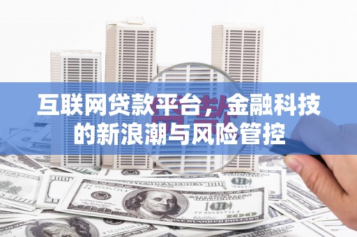 墨竹工卡互联网贷款平台，金融科技的新浪潮与风险管控
