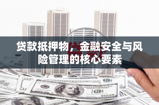阿巴嘎旗贷款抵押物，金融安全与风险管理的核心要素