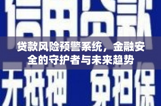 南郊贷款风险预警系统，金融安全的守护者与未来趋势