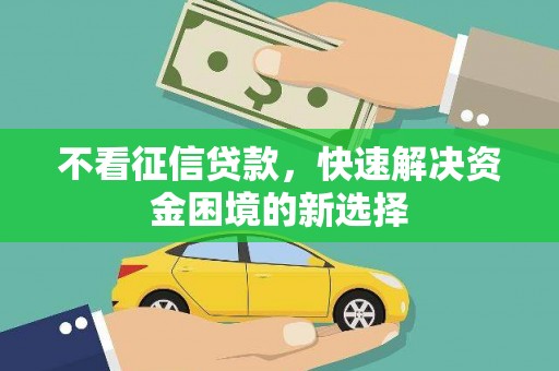 屏南不看征信贷款，快速解决资金困境的新选择