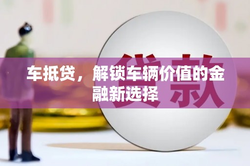 宜兰车抵贷，解锁车辆价值的金融新选择