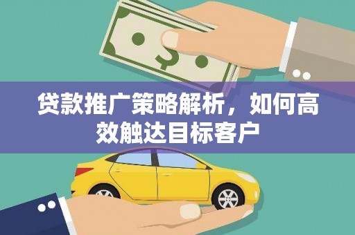 新市贷款推广策略解析，如何高效触达目标客户