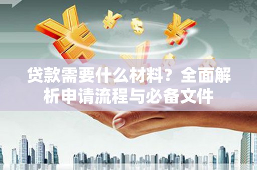 安康贷款需要什么材料？全面解析申请流程与必备文件