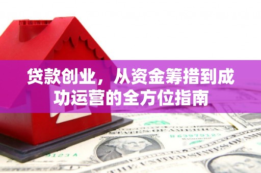 南屯贷款创业，从资金筹措到成功运营的全方位指南