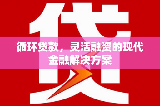 官田循环贷款，灵活融资的现代金融解决方案