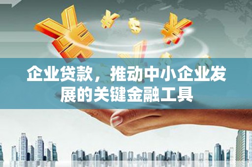 察右前旗企业贷款，推动中小企业发展的关键金融工具