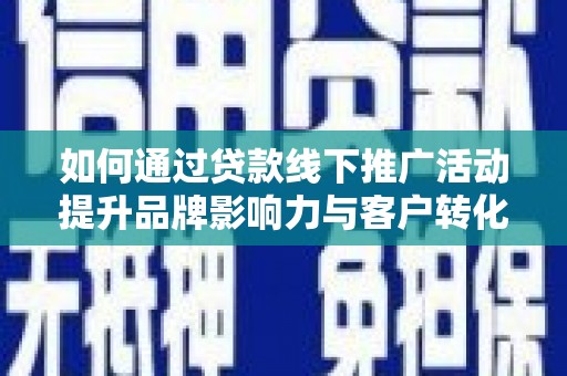 荔湾如何通过贷款线下推广活动提升品牌影响力与客户转化率